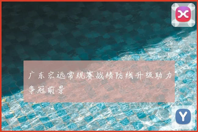 广东宏远常规赛战绩防线升级助力争冠前景