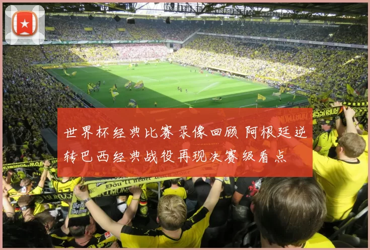 世界杯经典比赛录像回顾 阿根廷逆转巴西经典战役再现决赛级看点