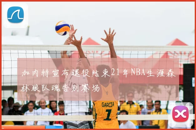 加内特宣布退役结束21年NBA生涯森林狼队魂告别赛场