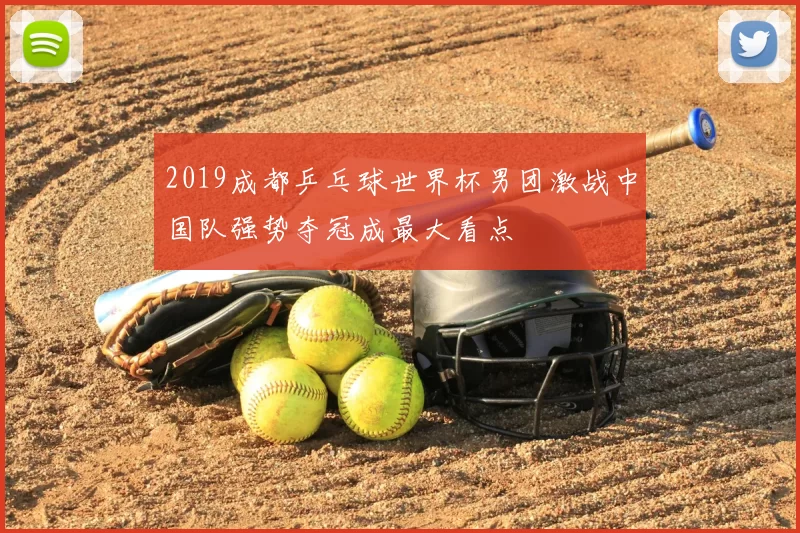 2019成都乒乓球世界杯男团激战中国队强势夺冠成最大看点