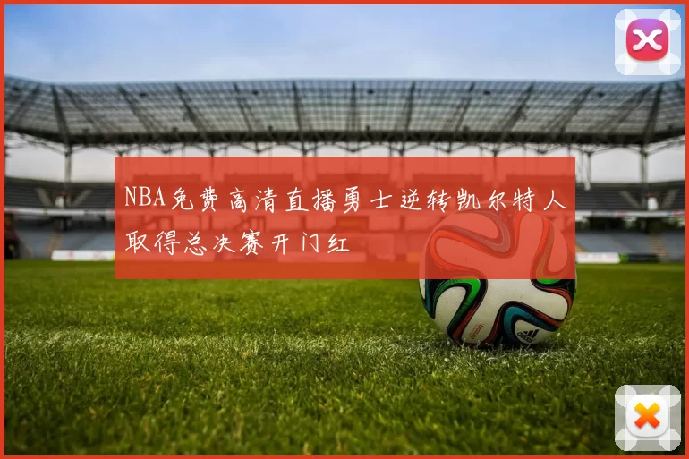 NBA免费高清直播勇士逆转凯尔特人取得总决赛开门红