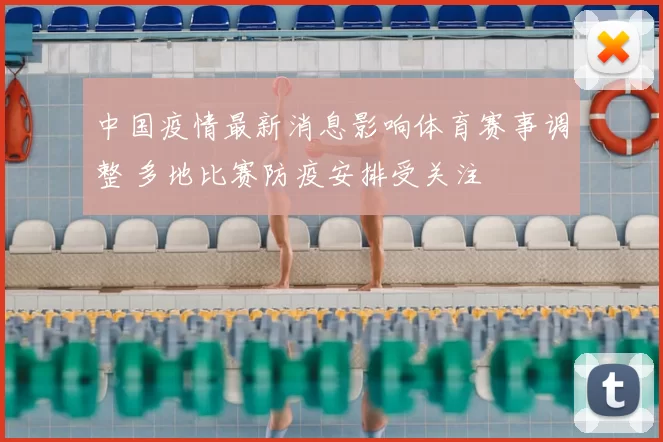 中国疫情最新消息影响体育赛事调整 多地比赛防疫安排受关注
