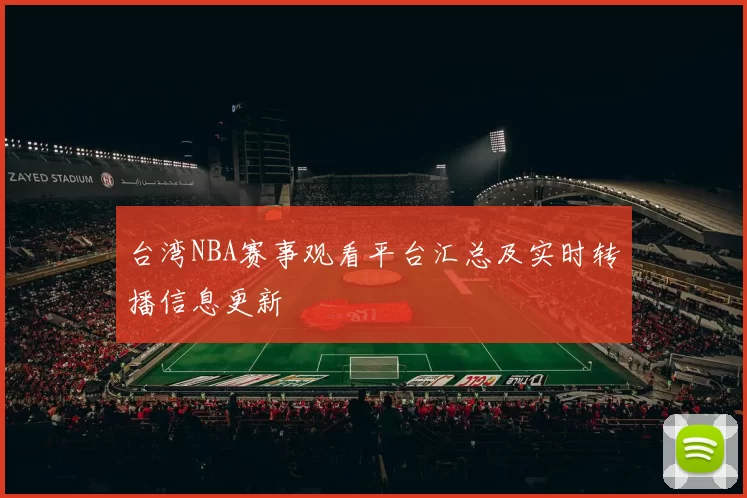 台湾NBA赛事观看平台汇总及实时转播信息更新