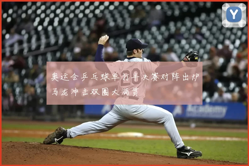 奥运会乒乓球单打半决赛对阵出炉马龙冲击双圈大满贯