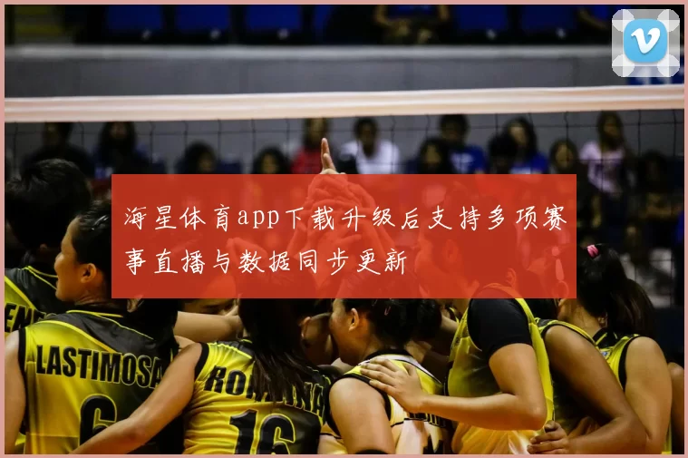 海星体育app下载升级后支持多项赛事直播与数据同步更新