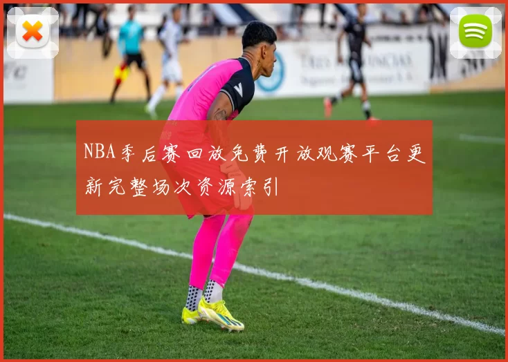 NBA季后赛回放免费开放观赛平台更新完整场次资源索引