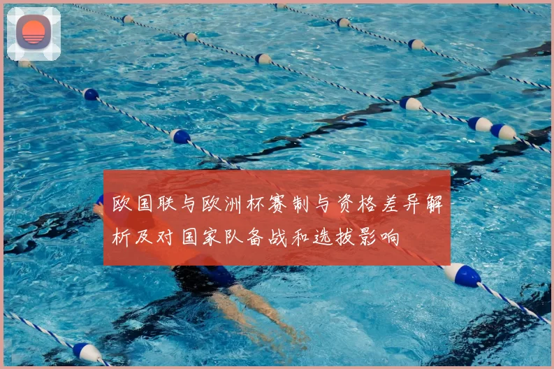 欧国联与欧洲杯赛制与资格差异解析及对国家队备战和选拔影响