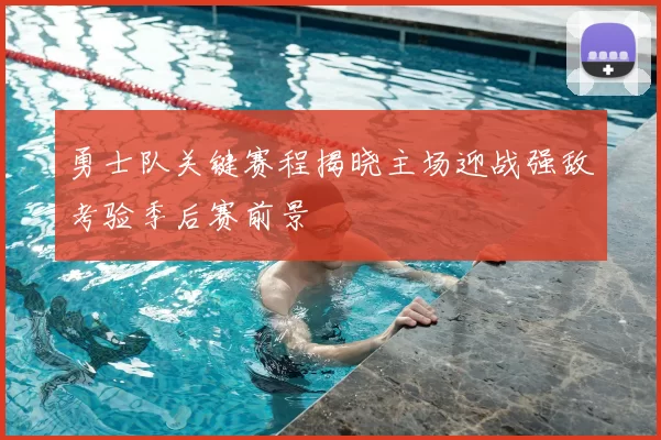 勇士队关键赛程揭晓主场迎战强敌考验季后赛前景