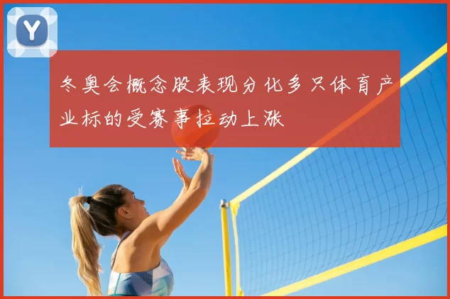 冬奥会概念股表现分化多只体育产业标的受赛事拉动上涨