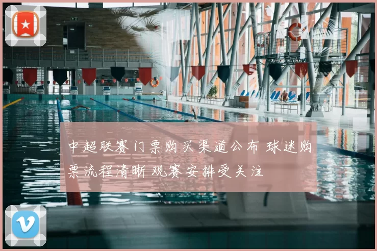 中超联赛门票购买渠道公布 球迷购票流程清晰 观赛安排受关注