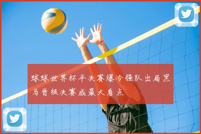 球球世界杯半决赛爆冷强队出局黑马晋级决赛成最大看点