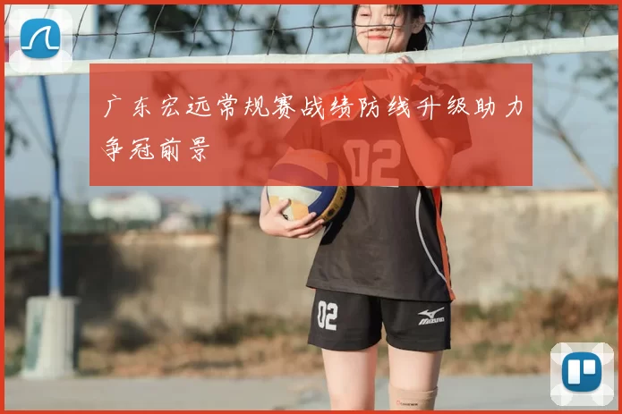 广东宏远常规赛战绩防线升级助力争冠前景