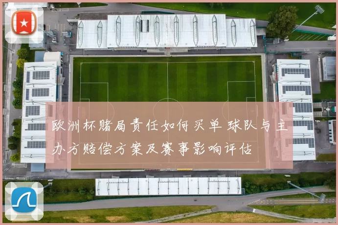 欧洲杯赌局责任如何买单 球队与主办方赔偿方案及赛事影响评估
