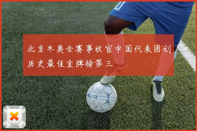 北京冬奥会赛事收官中国代表团创历史最佳金牌榜第三