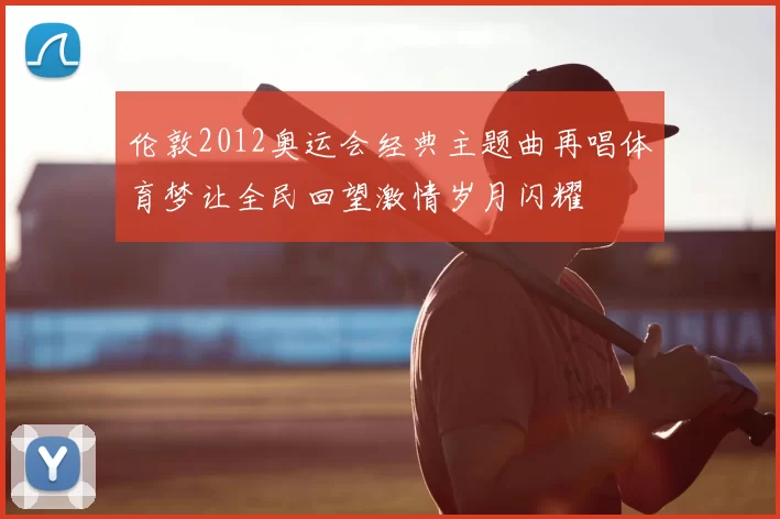 伦敦2012奥运会经典主题曲再唱体育梦让全民回望激情岁月闪耀