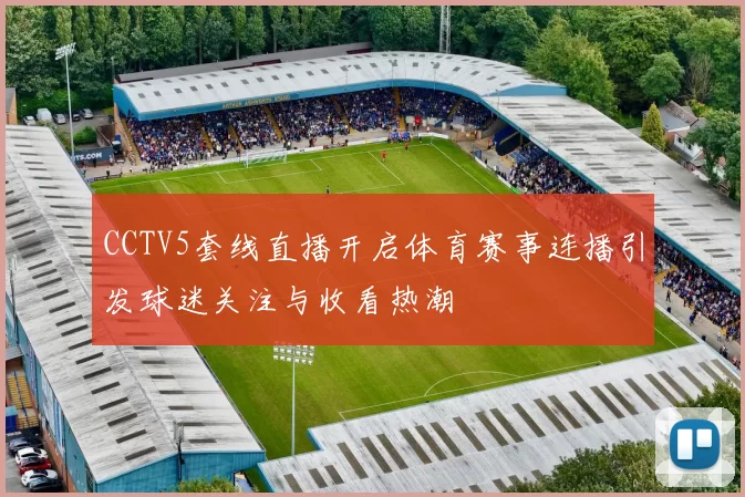 CCTV5套线直播开启体育赛事连播引发球迷关注与收看热潮