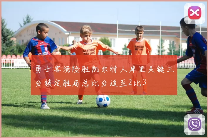 勇士客场险胜凯尔特人库里关键三分锁定胜局总比分追至2比3