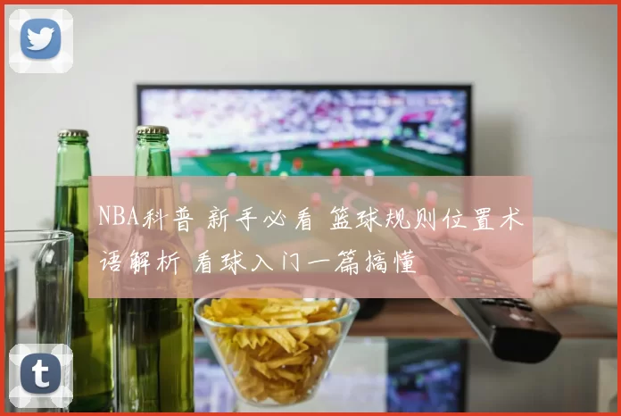 NBA科普 新手必看 篮球规则位置术语解析 看球入门一篇搞懂