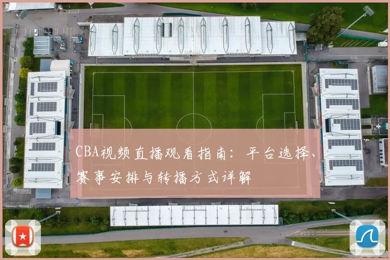 CBA视频直播观看指南：平台选择、赛事安排与转播方式详解