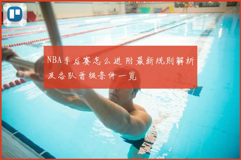 NBA季后赛怎么进 附最新规则解析及各队晋级条件一览