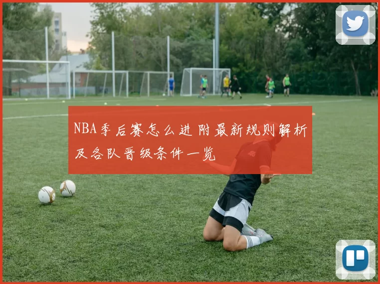 NBA季后赛怎么进 附最新规则解析及各队晋级条件一览