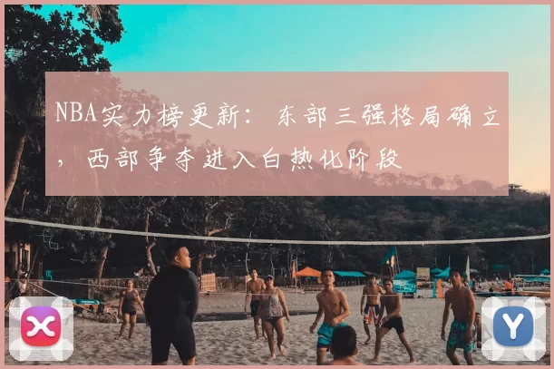 NBA实力榜更新：东部三强格局确立，西部争夺进入白热化阶段