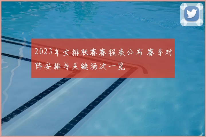 2023年女排联赛赛程表公布 赛季对阵安排与关键场次一览