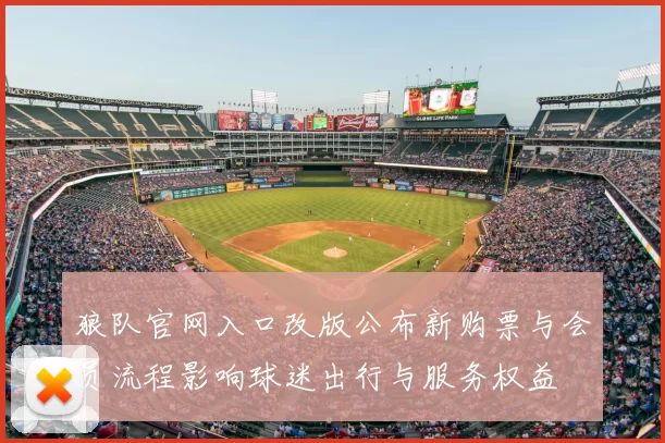 狼队官网入口改版公布新购票与会员流程影响球迷出行与服务权益