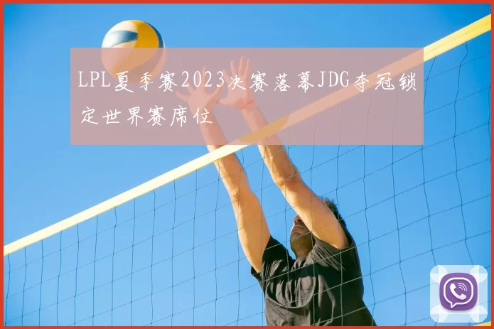 LPL夏季赛2023决赛落幕JDG夺冠锁定世界赛席位