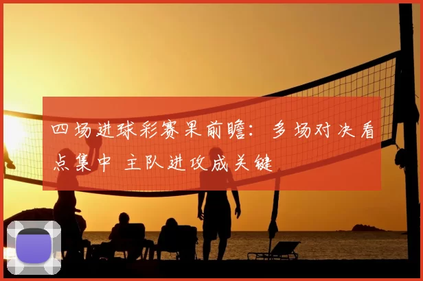 四场进球彩赛果前瞻：多场对决看点集中 主队进攻成关键