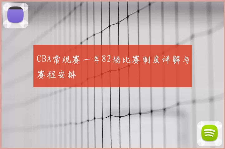 CBA常规赛一年82场比赛制度详解与赛程安排