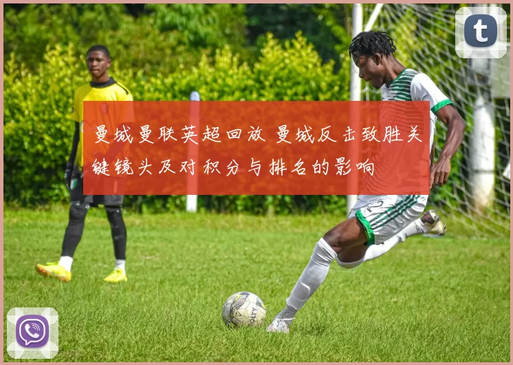 曼城曼联英超回放 曼城反击致胜关键镜头及对积分与排名的影响