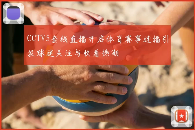 CCTV5套线直播开启体育赛事连播引发球迷关注与收看热潮