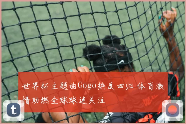 世界杯主题曲Gogo热度回归 体育激情助燃全球球迷关注