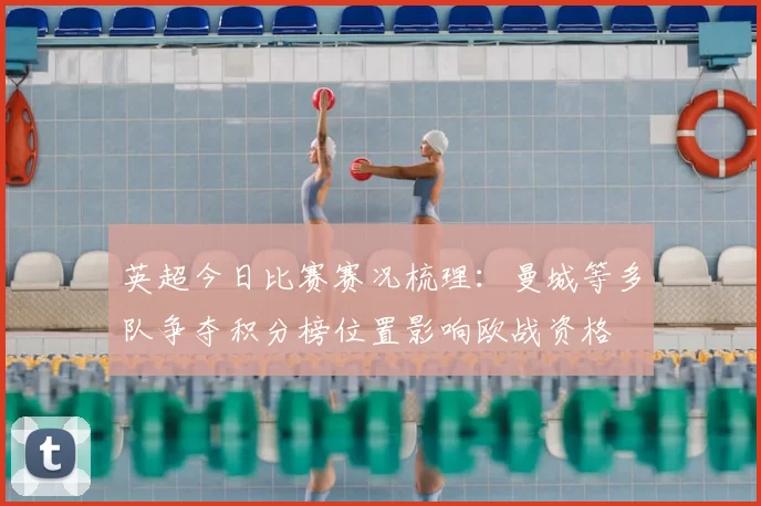 英超今日比赛赛况梳理:曼城等多队争夺积分榜位置影响欧战资格